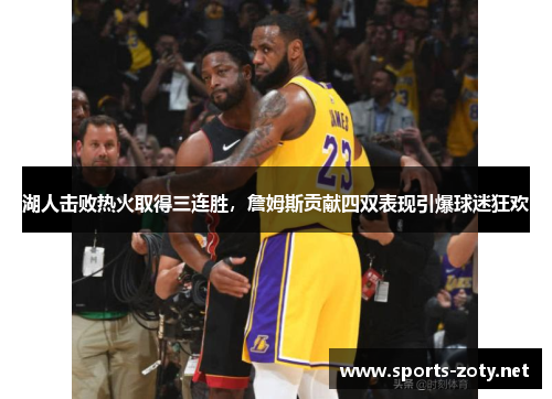 湖人击败热火取得三连胜，詹姆斯贡献四双表现引爆球迷狂欢