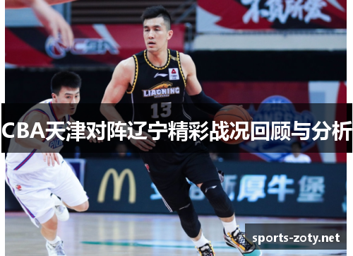 CBA天津对阵辽宁精彩战况回顾与分析