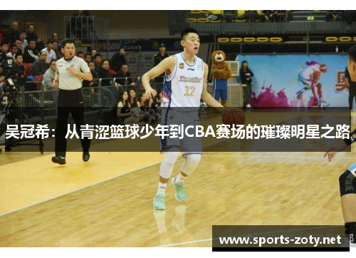 吴冠希：从青涩篮球少年到CBA赛场的璀璨明星之路