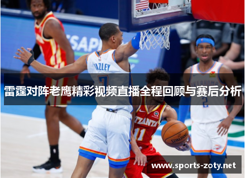 雷霆对阵老鹰精彩视频直播全程回顾与赛后分析