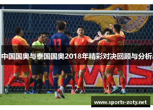中国国奥与泰国国奥2018年精彩对决回顾与分析