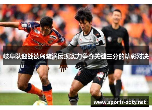 岐阜队迎战德岛漩涡展现实力争夺关键三分的精彩对决
